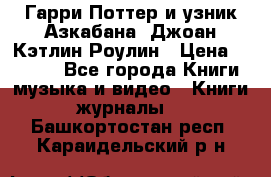 Гарри Поттер и узник Азкабана. Джоан Кэтлин Роулин › Цена ­ 1 500 - Все города Книги, музыка и видео » Книги, журналы   . Башкортостан респ.,Караидельский р-н